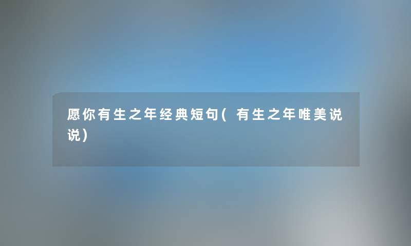 愿你有生之年经典短句(有生之年唯美说说) 愿你有生之年经典短句(有生之年唯美说说)