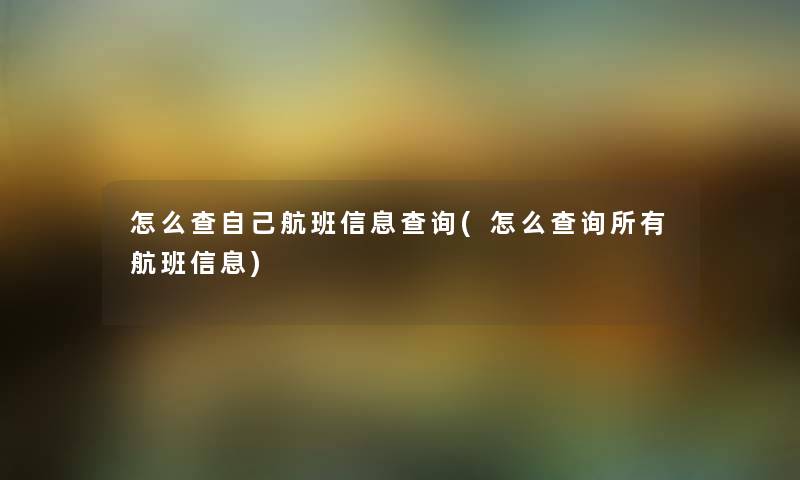 怎么查自己航班信息查阅(怎么查阅所有航班信息) 怎么查自己航班信息查阅(怎么查阅所有航班信息)