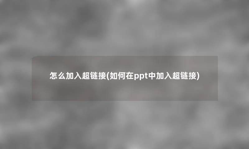 怎么加入超链接(如何在ppt中加入超链接) 怎么加入超链接(如何在ppt中加入超链接)