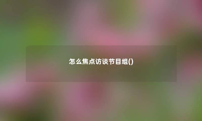 怎么焦点访谈节目组()