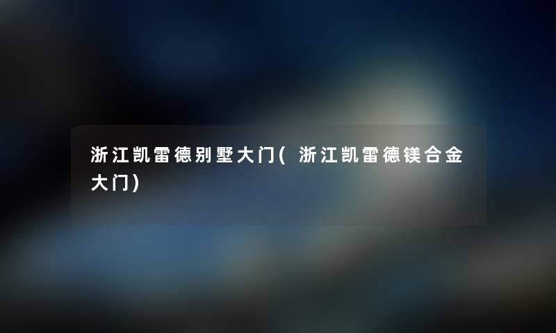 浙江凯雷德别墅大门(浙江凯雷德镁合金大门) 浙江凯雷德别墅大门(浙江凯雷德镁合金大门)