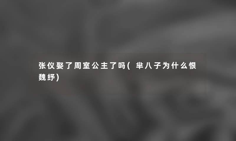 张仪娶了周室公主了吗(芈八子为什么恨魏纾)