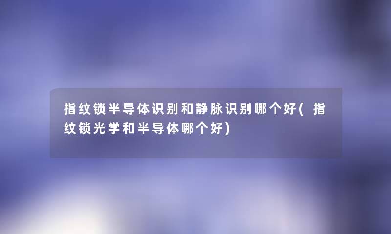 指纹锁半导体识别和静脉识别哪个好(指纹锁光学和半导体哪个好) 指纹锁半导体识别和静脉识别哪个好(指纹锁光学和半导体哪个好)