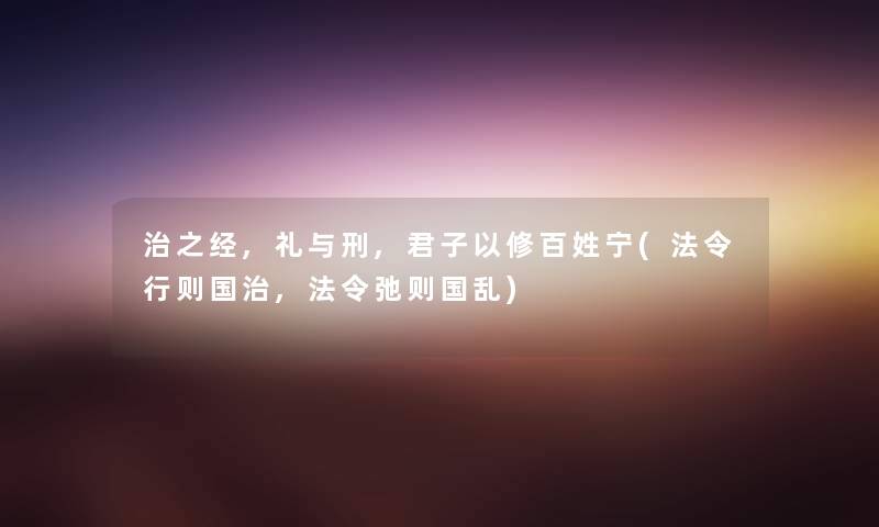 治之经,礼与刑,君子以修百姓宁(法令行则国治,法令弛则国乱) 治之经,礼与刑,君子以修百姓宁(法令行则国治,法令弛则国乱)