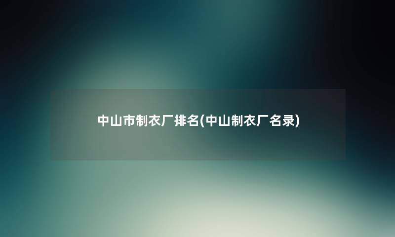 中山市制衣厂推荐(中山制衣厂名录) 中山市制衣厂推荐(中山制衣厂名录)