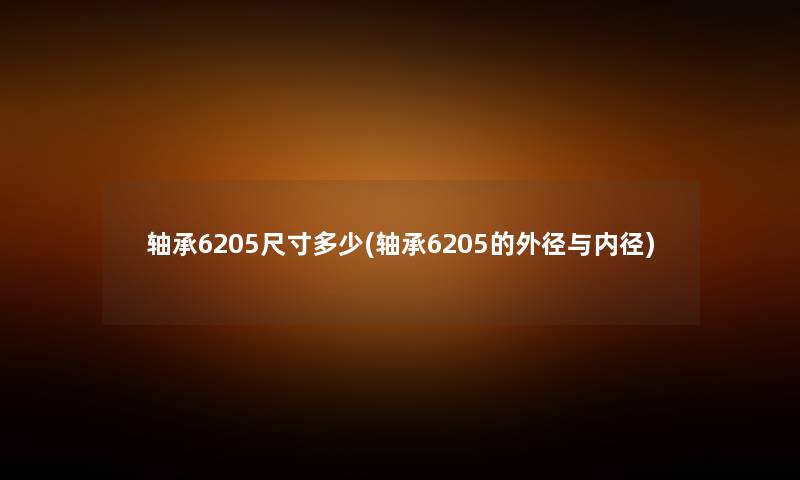轴承6205尺寸多少(轴承6205的外径与内径) 轴承6205尺寸多少(轴承6205的外径与内径)