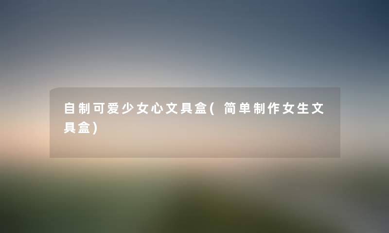自制可爱少女心文具盒(简单制作女生文具盒) 自制可爱少女心文具盒(简单制作女生文具盒)