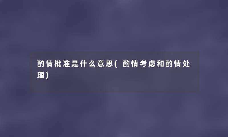 酌情批准是什么意思(酌情考虑和酌情处理) 酌情批准是什么意思(酌情考虑和酌情处理)