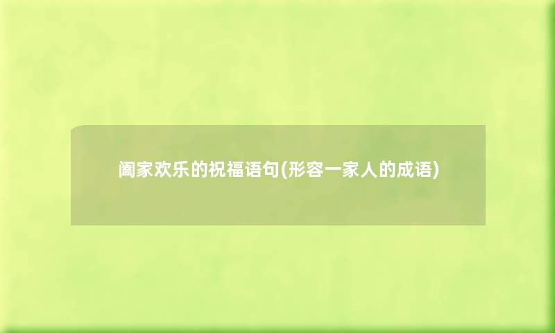 阖家欢乐的祝福语句(形容一家人的成语) 阖家欢乐的祝福语句(形容一家人的成语)