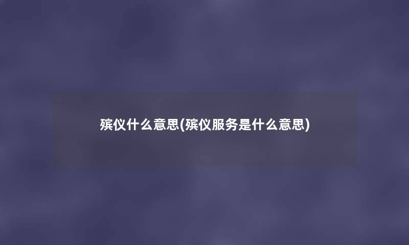 殡仪什么意思(殡仪服务是什么意思) 殡仪什么意思(殡仪服务是什么意思)