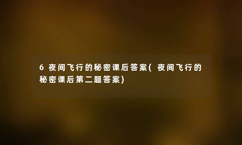 6夜间飞行的秘密课后答案(夜间飞行的秘密课后第二题答案) 6夜间飞行的秘密课后答案(夜间飞行的秘密课后第二题答案)