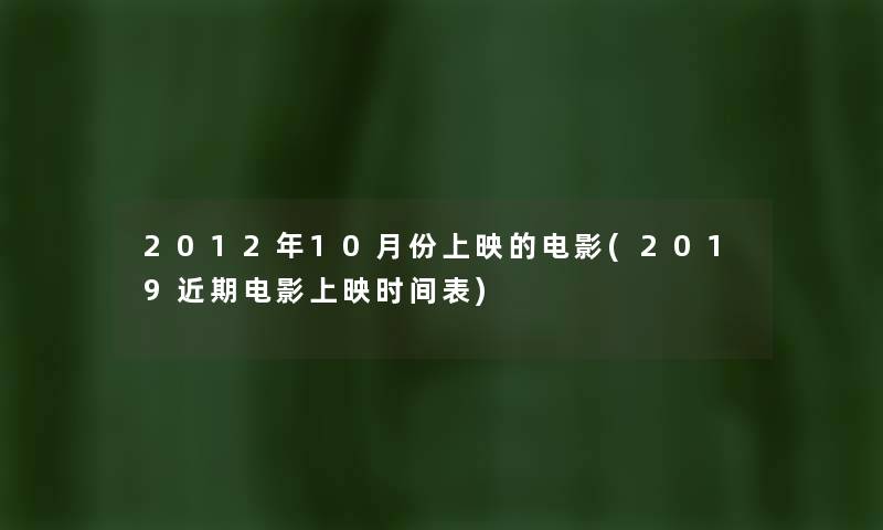 2012年10月份上映的电影(2019近期电影上映时间表) 2012年10月份上映的电影(2019近期电影上映时间表)