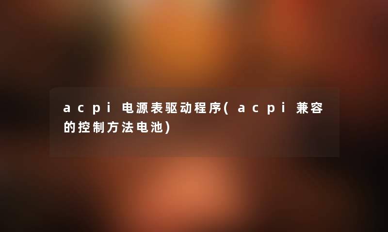 acpi电源表驱动程序(acpi兼容的控制方法电池)