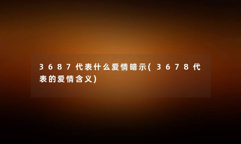 3687代表什么爱情暗示(3678代表的爱情含义)
