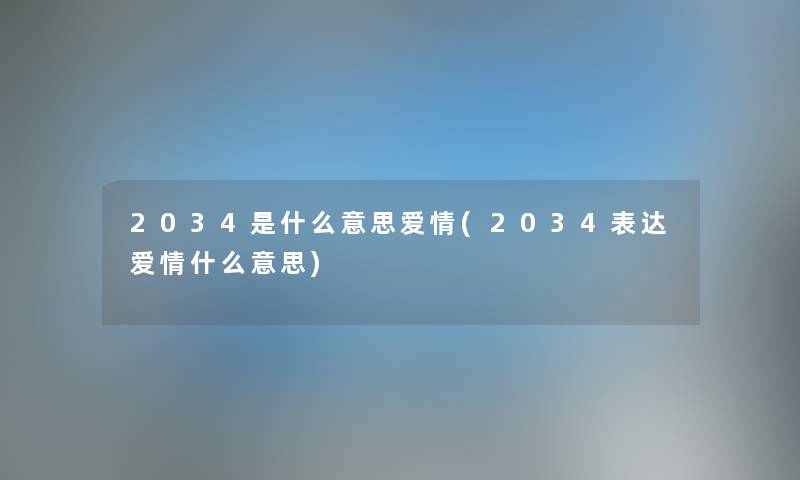 2034是什么意思爱情(2034表达爱情什么意思) 2034是什么意思爱情(2034表达爱情什么意思)