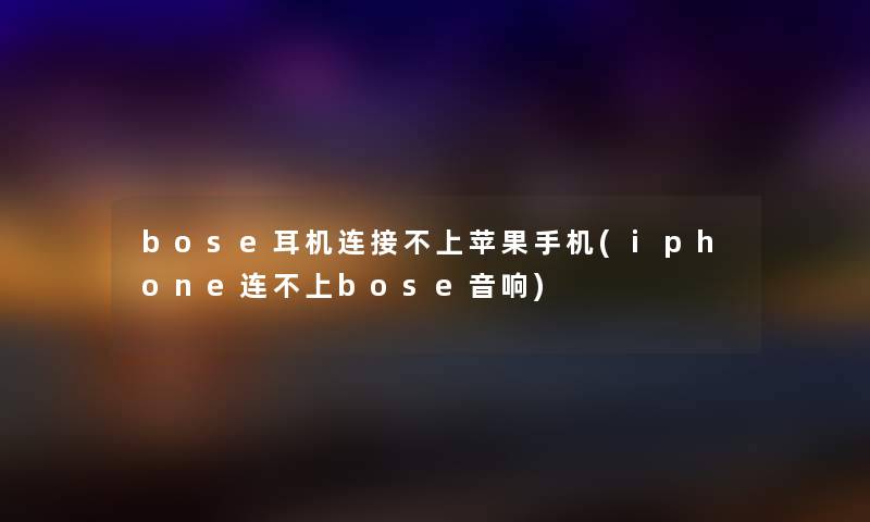 bose耳机连接不上苹果手机(iphone连不上bose音响) bose耳机连接不上苹果手机(iphone连不上bose音响)