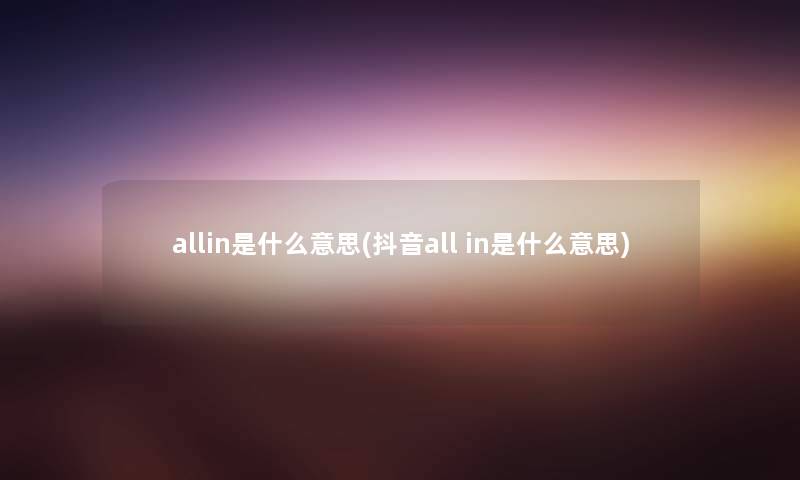 allin是什么意思(抖音all in是什么意思) allin是什么意思(抖音all in是什么意思)
