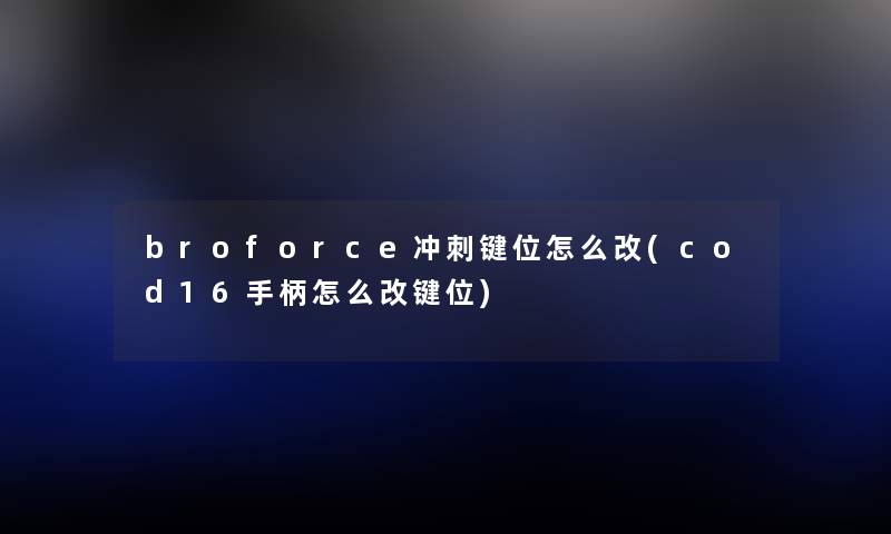 broforce冲刺键位怎么改(cod16手柄怎么改键位) broforce冲刺键位怎么改(cod16手柄怎么改键位)