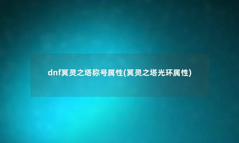 dnf冥灵之塔称号属性(冥灵之塔光环属性) dnf冥灵之塔称号属性(冥灵之塔光环属性)