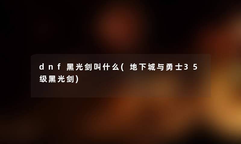 dnf黑光剑叫什么(地下城与勇士35级黑光剑) dnf黑光剑叫什么(地下城与勇士35级黑光剑)