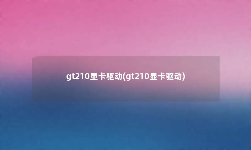 gt210显卡驱动(gt210显卡驱动) gt210显卡驱动(gt210显卡驱动)