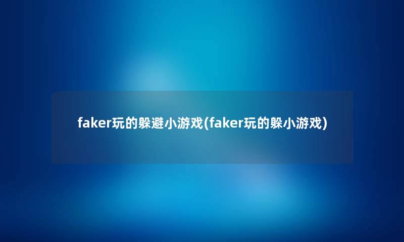faker玩的躲避小游戏(faker玩的躲小游戏) faker玩的躲避小游戏(faker玩的躲小游戏)