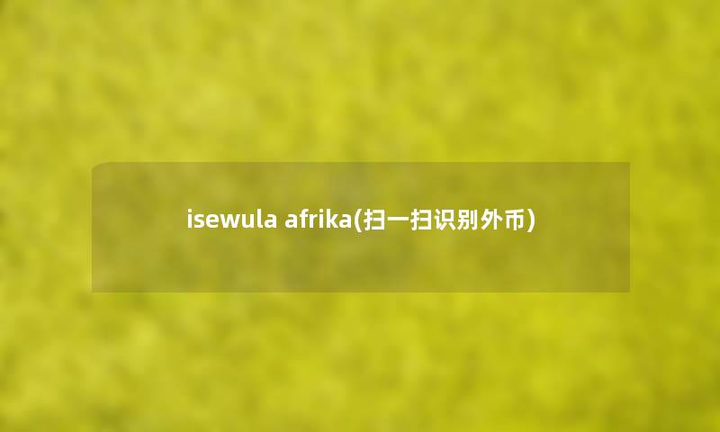 isewula afrika(扫一扫识别外币) isewula afrika(扫一扫识别外币)