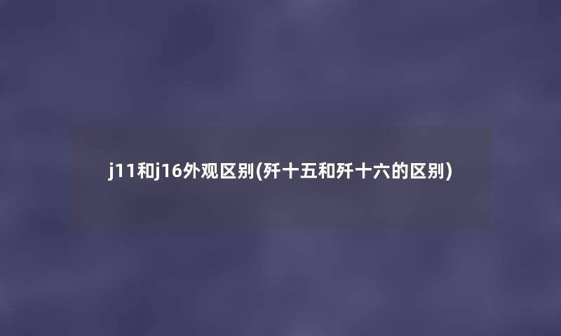 j11和j16外观区别(歼十五和歼十六的区别) j11和j16外观区别(歼十五和歼十六的区别)