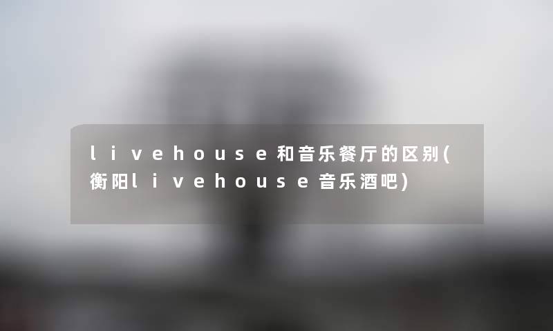 livehouse和音乐餐厅的区别(衡阳livehouse音乐酒吧)