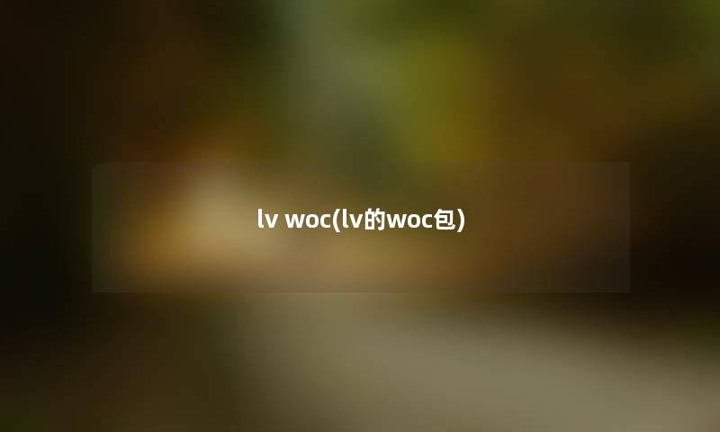lv woc(lv的woc包) lv woc(lv的woc包)
