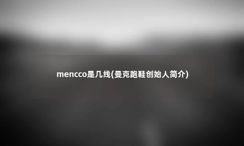 mencco是几线(曼克跑鞋创始人简介) mencco是几线(曼克跑鞋创始人简介)