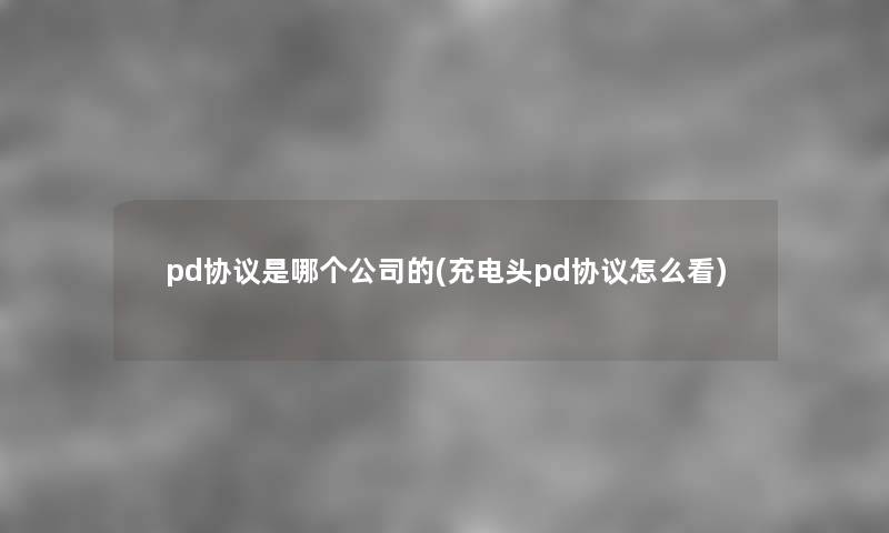 pd协议是哪个公司的(充电头pd协议怎么看) pd协议是哪个公司的(充电头pd协议怎么看)