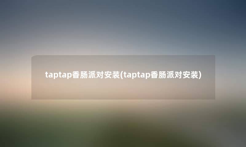 taptap香肠派对安装(taptap香肠派对安装) taptap香肠派对安装(taptap香肠派对安装)
