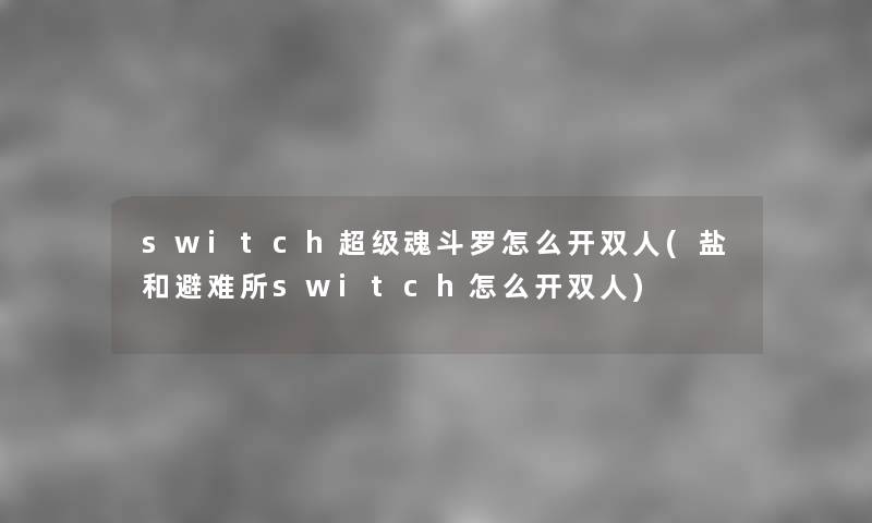 switch超级魂斗罗怎么开双人(盐和避难所switch怎么开双人) switch超级魂斗罗怎么开双人(盐和避难所switch怎么开双人)