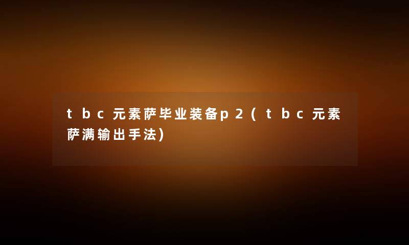 tbc元素萨毕业装备p2(tbc元素萨满输出手法) tbc元素萨毕业装备p2(tbc元素萨满输出手法)