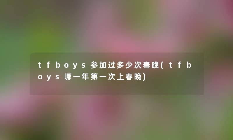 tfboys参加过多少次春晚(tfboys哪一年第一次上春晚) tfboys参加过多少次春晚(tfboys哪一年第一次上春晚)