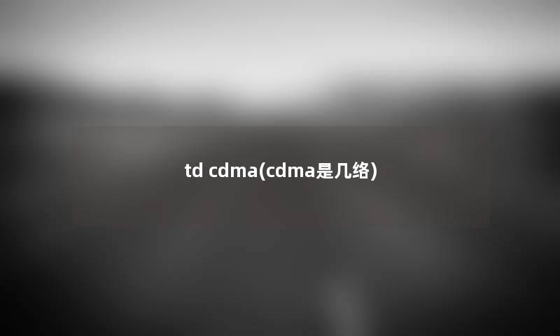 td cdma(cdma是几络) td cdma(cdma是几络)