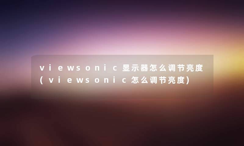viewsonic显示器怎么调节亮度(viewsonic怎么调节亮度) viewsonic显示器怎么调节亮度(viewsonic怎么调节亮度)