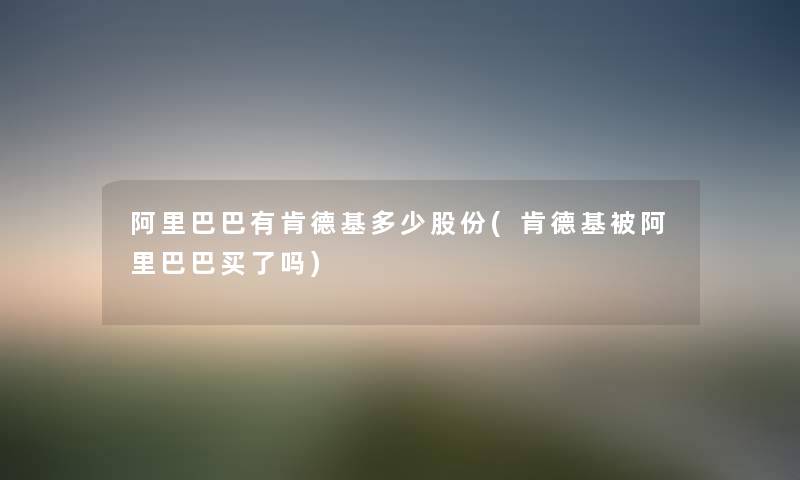 阿里巴巴有肯德基多少股份(肯德基被阿里巴巴买了吗) 阿里巴巴有肯德基多少股份(肯德基被阿里巴巴买了吗)