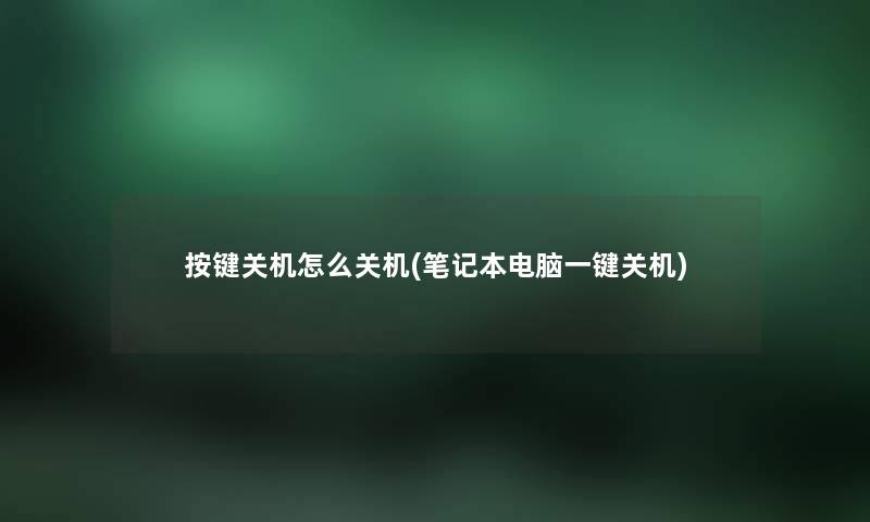 按键关机怎么关机(笔记本电脑一键关机) 按键关机怎么关机(笔记本电脑一键关机)
