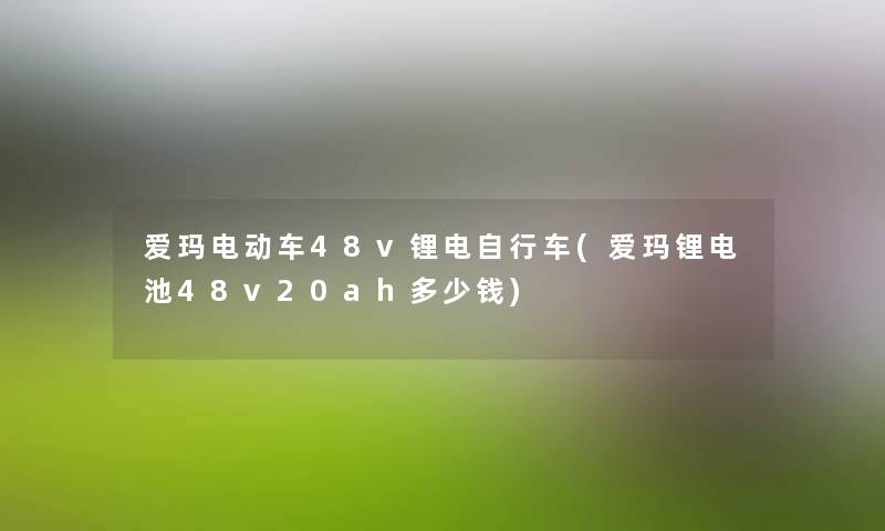 爱玛电动车48v锂电自行车(爱玛锂电池48v20ah多少钱) 爱玛电动车48v锂电自行车(爱玛锂电池48v20ah多少钱)