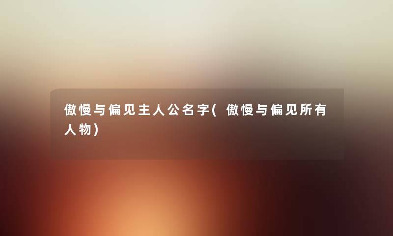 傲慢与偏见主人公名字(傲慢与偏见所有人物) 傲慢与偏见主人公名字(傲慢与偏见所有人物)