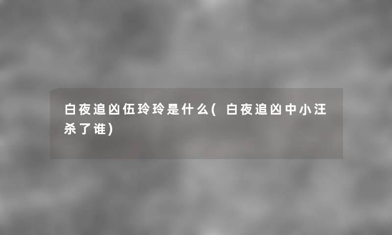 白夜追凶伍玲玲是什么(白夜追凶中小汪杀了谁) 白夜追凶伍玲玲是什么(白夜追凶中小汪杀了谁)