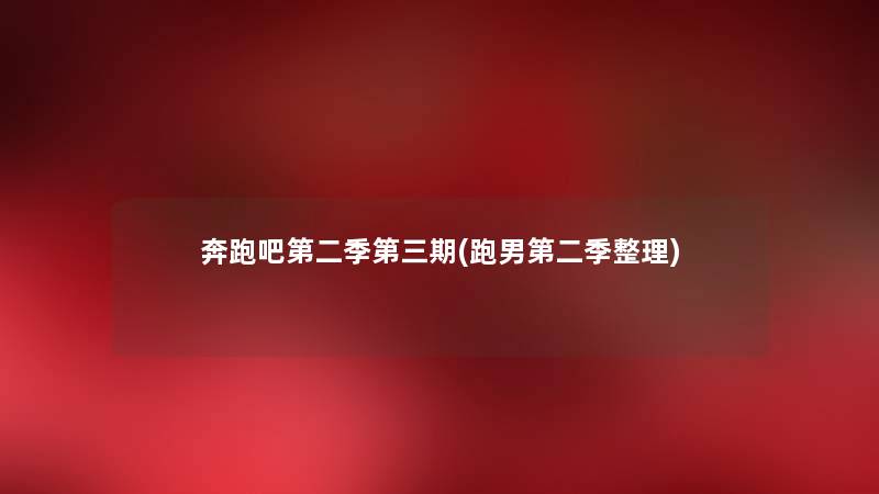 奔跑吧第二季第三期(跑男第二季整理) 奔跑吧第二季第三期(跑男第二季整理)