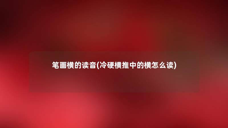 笔画横的读音(冷硬横推中的横怎么读) 笔画横的读音(冷硬横推中的横怎么读)
