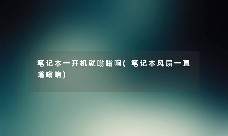 笔记本一开机就嗡嗡响(笔记本风扇一直嗡嗡响) 笔记本一开机就嗡嗡响(笔记本风扇一直嗡嗡响)