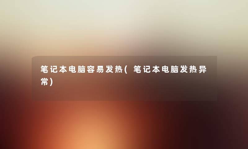 笔记本电脑容易发热(笔记本电脑发热异常) 笔记本电脑容易发热(笔记本电脑发热异常)
