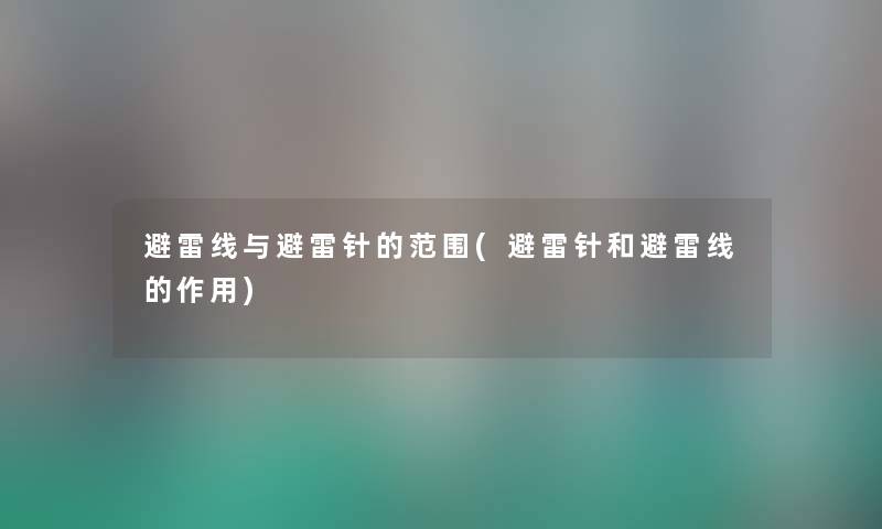 避雷线与避雷针的范围(避雷针和避雷线的作用) 避雷线与避雷针的范围(避雷针和避雷线的作用)