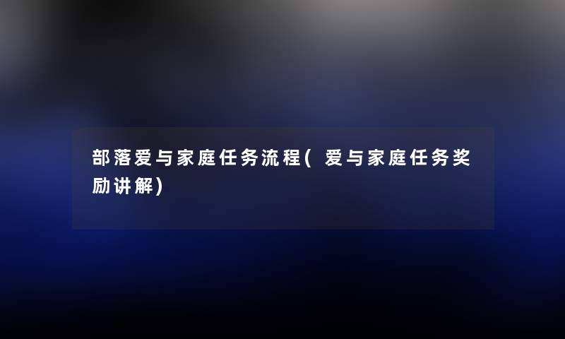 部落爱与家庭任务流程(爱与家庭任务奖励讲解) 部落爱与家庭任务流程(爱与家庭任务奖励讲解)