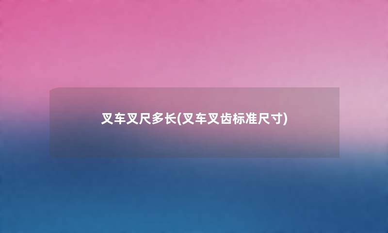 叉车叉尺多长(叉车叉齿标准尺寸) 叉车叉尺多长(叉车叉齿标准尺寸)